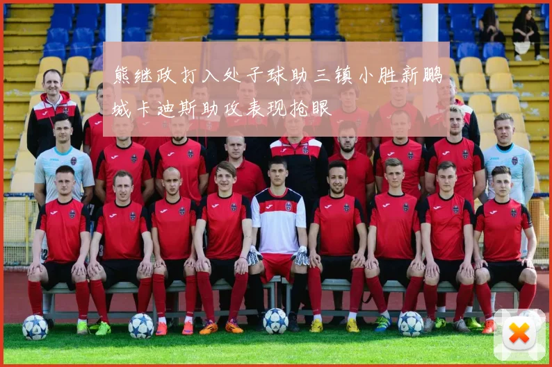 熊继政打入处子球助三镇小胜新鹏城卡迪斯助攻表现抢眼