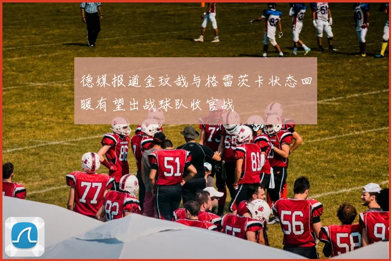 德媒报道金玟哉与格雷茨卡状态回暖有望出战球队收官战