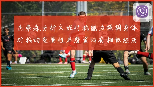 杰弗森分析文班对抗能力强调身体对抗的重要性库詹鲨均有相似经历