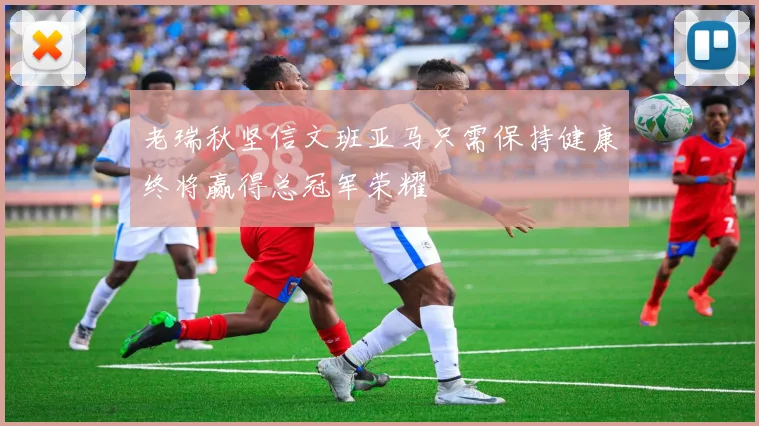 老瑞秋坚信文班亚马只需保持健康终将赢得总冠军荣耀