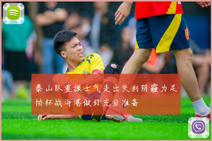 泰山队重振士气走出失利阴霾为足协杯战海港做好充分准备