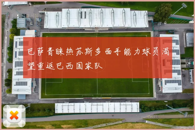 巴萨青睐热苏斯多面手能力球员渴望重返巴西国家队