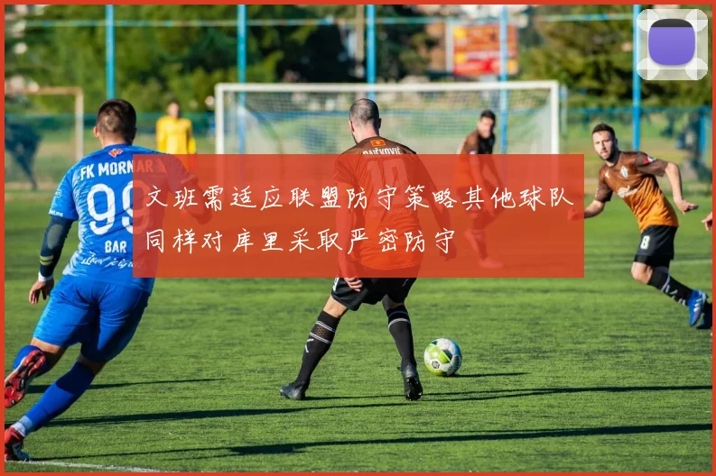 文班需适应联盟防守策略其他球队同样对库里采取严密防守