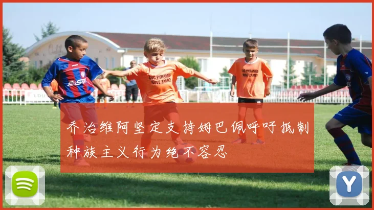 乔治维阿坚定支持姆巴佩呼吁抵制种族主义行为绝不容忍