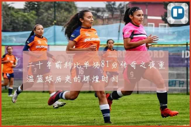 二十年前科比单场81分传奇之夜重温篮球历史的辉煌时刻