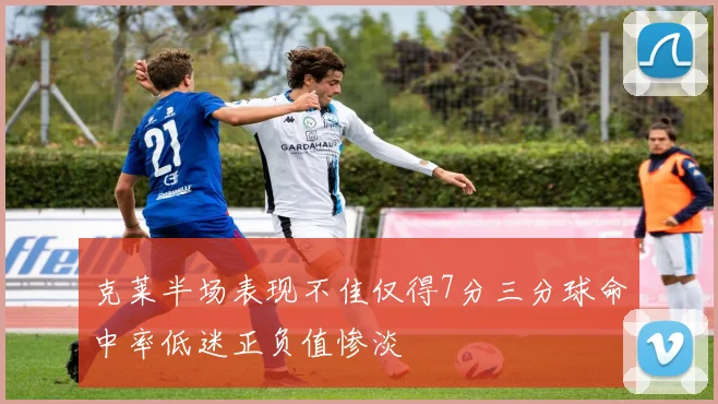 克莱半场表现不佳仅得7分三分球命中率低迷正负值惨淡