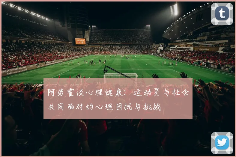阿劳霍谈心理健康：运动员与社会共同面对的心理困扰与挑战